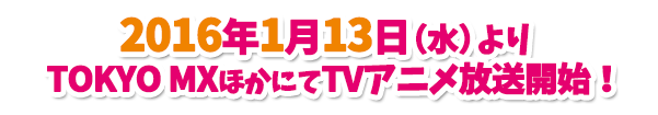 2016年1月13日（水）よりTOKYO MXほかにてTVアニメ放送開始予定！